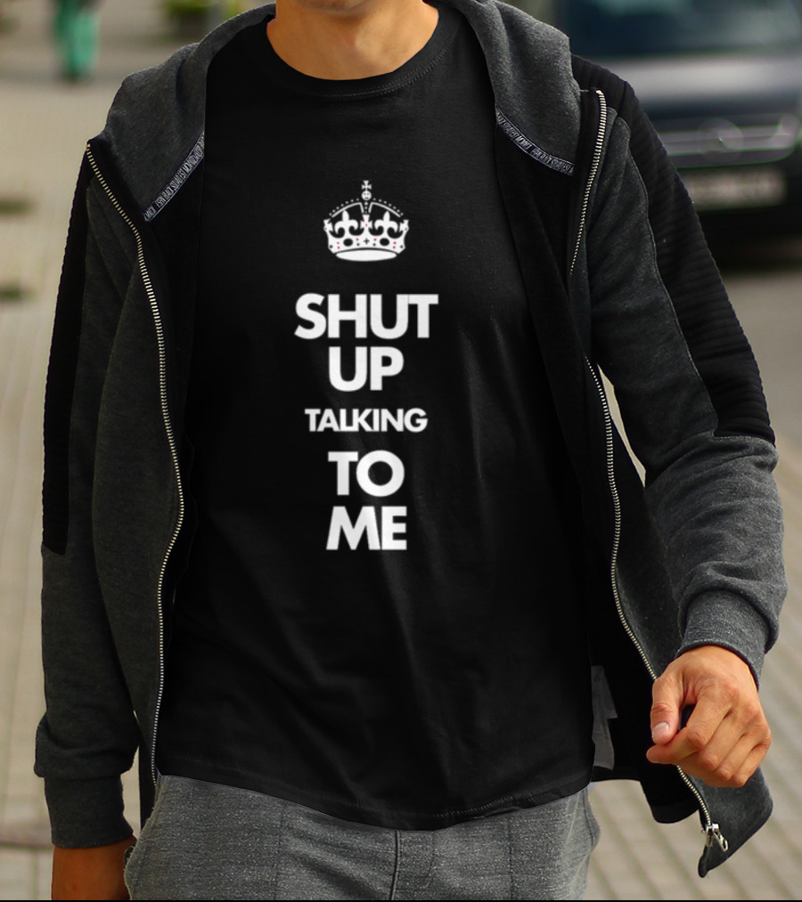 SHUT UP TALKING TO ME Keep Calm Crown T-Shirt