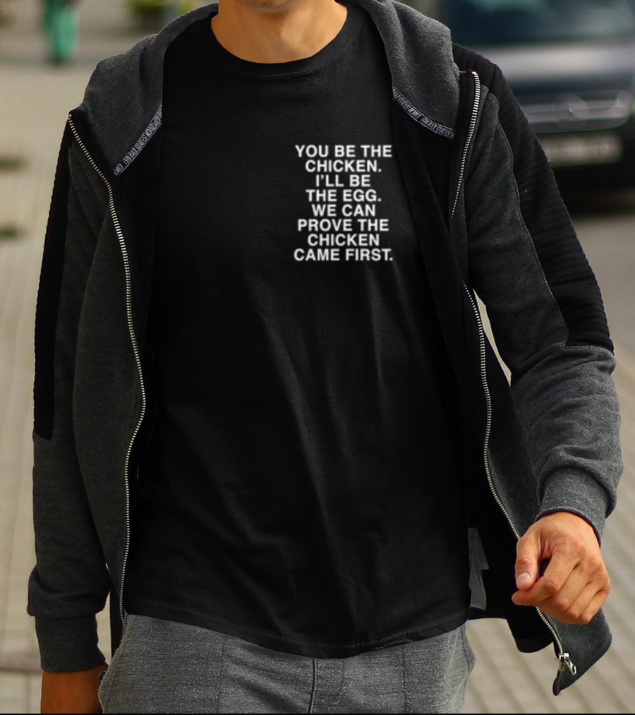 Lindafinegold You Be The Chicken I'll Be The Egg We Can Prove The Chicken Came First T-Shirt