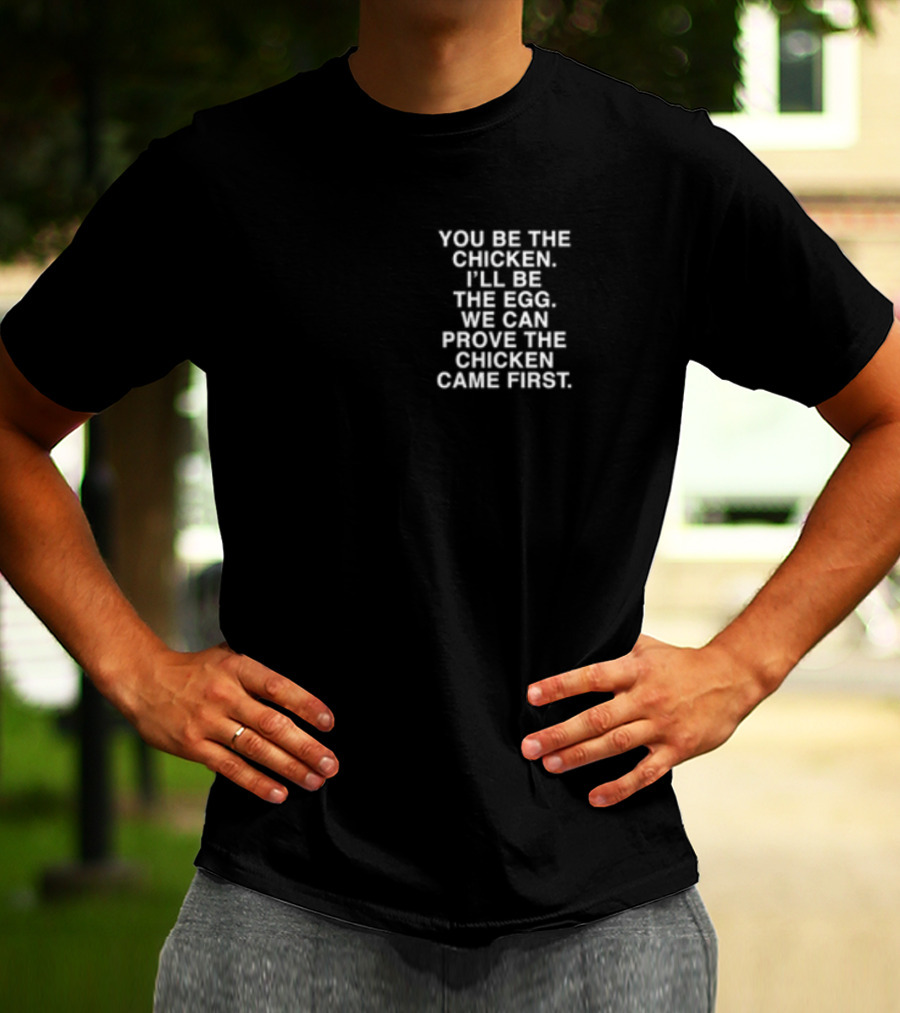 Lindafinegold You Be The Chicken I'll Be The Egg We Can Prove The Chicken Came First T-Shirt
