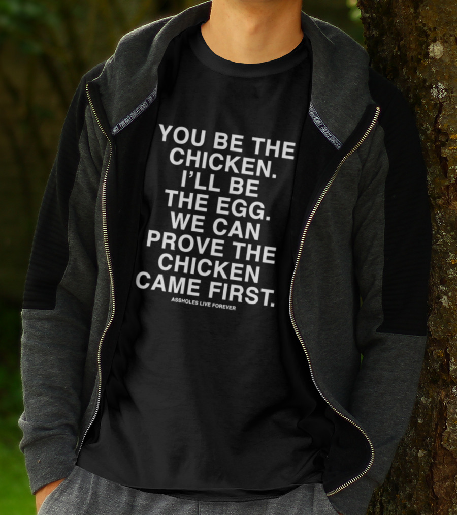 You Be The Chicken I'll Be The Egg We Can Prove The Chicken Came First Assholes Live Forever T-Shirt