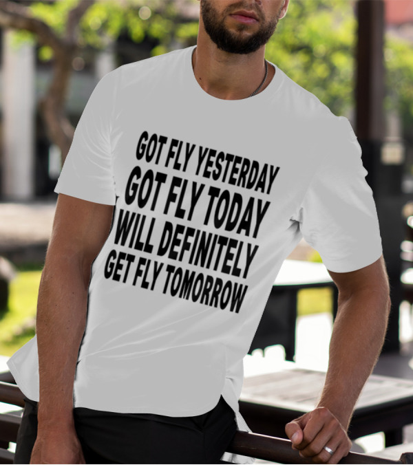 Got Fly Yesterday Got Fly Today Will Definitely Get Fly Tomorrow T-Shirt
