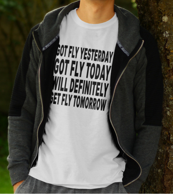 Got Fly Yesterday Got Fly Today Will Definitely Get Fly Tomorrow T-Shirt