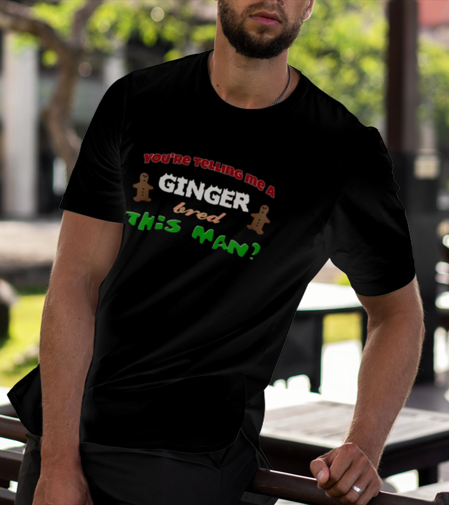 You're Telling Me A Ginger Bred This Man Gingerbread Joke Christmas Holiday T-Shirt