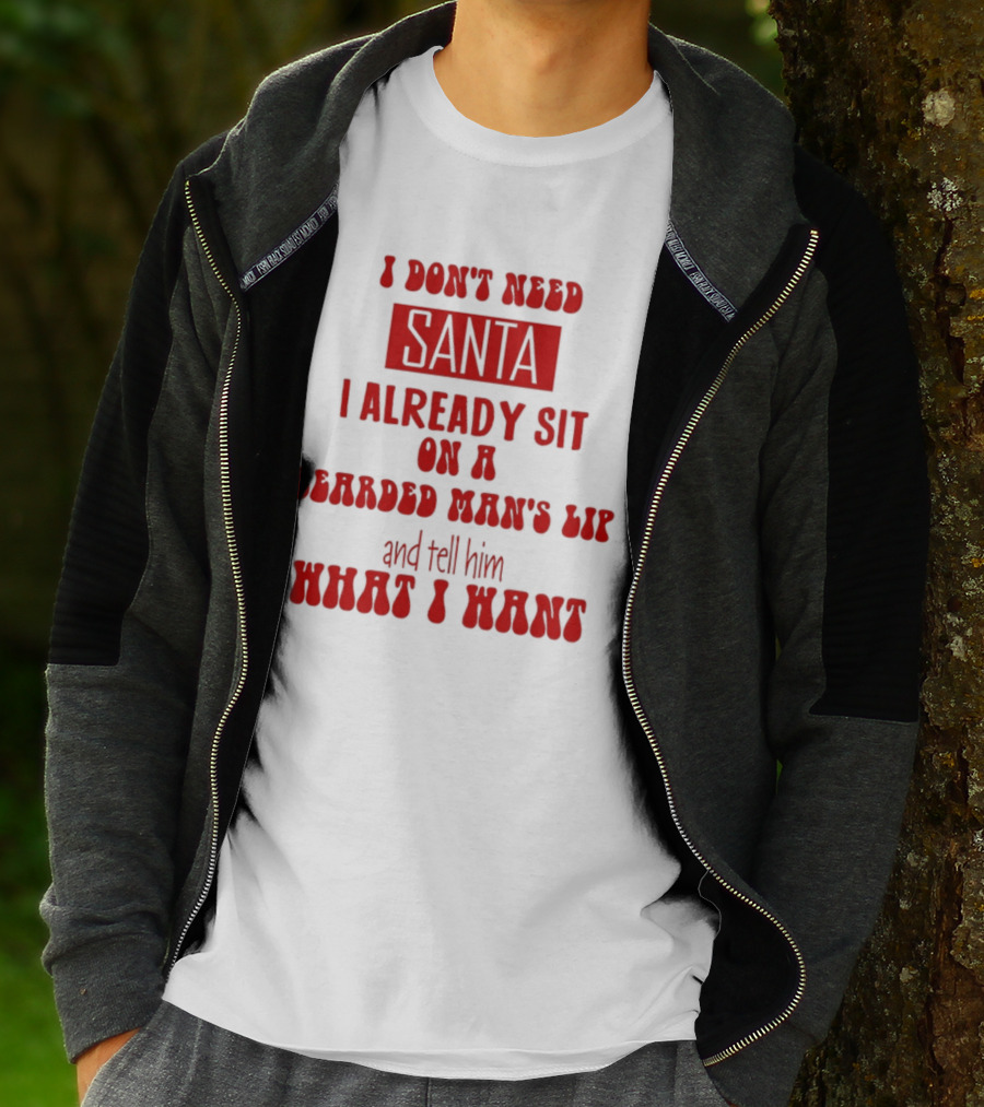 I Don't Need Santa I Already Sit On A Bearded Man's Lap And Tell Him What I Want T-Shirt