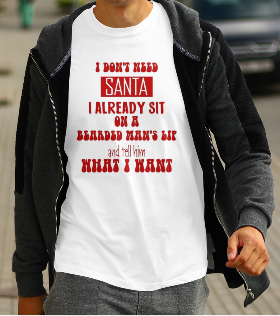I Don't Need Santa I Already Sit On A Bearded Man's Lap And Tell Him What I Want T-Shirt