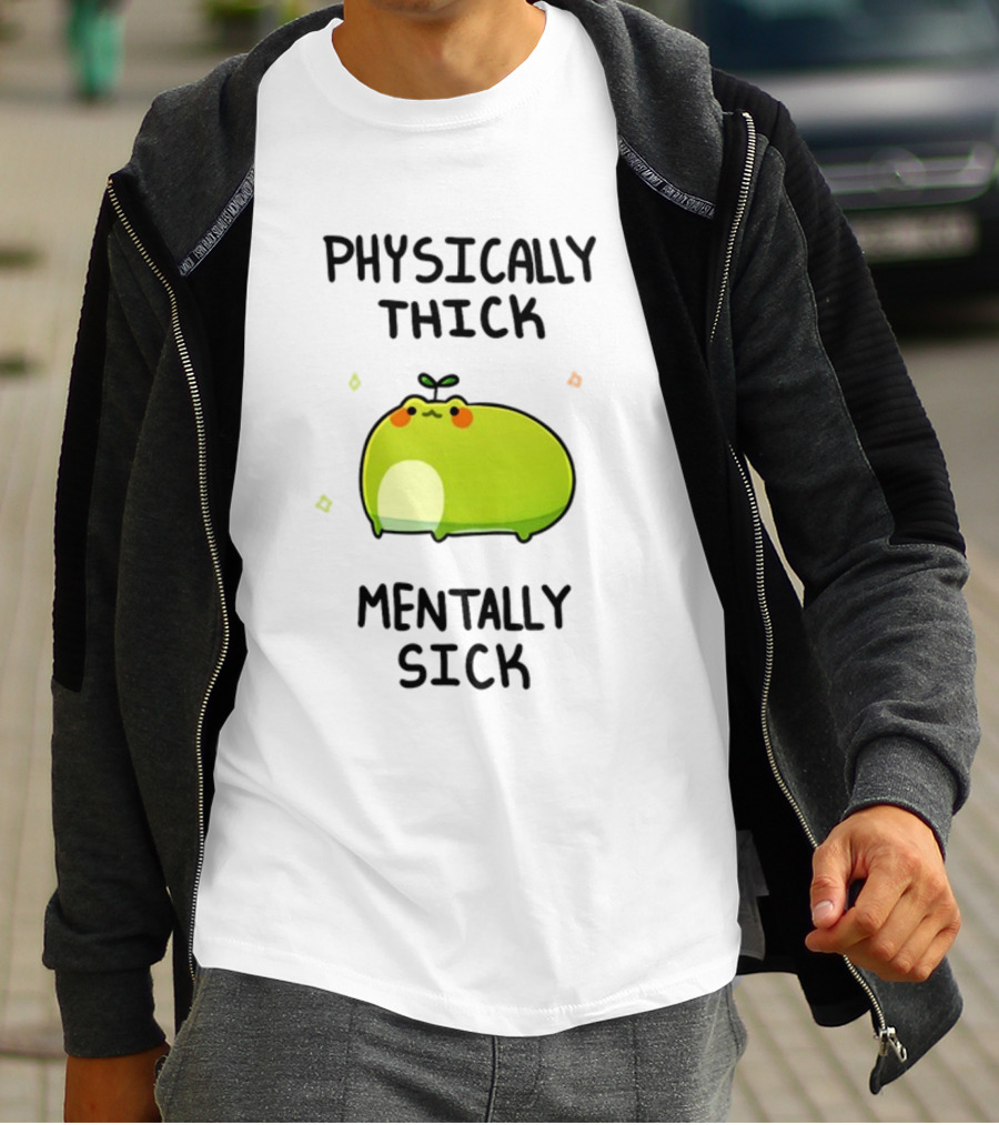 Physically Thick Mentally Sick Adorable Green Blob Character T-Shirt
