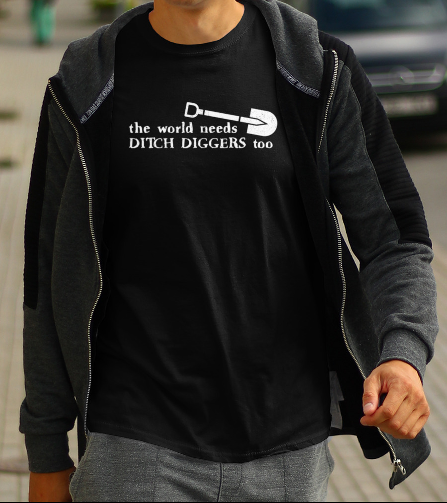 The World Needs Ditch Diggers Too Text With Shovel T-Shirt