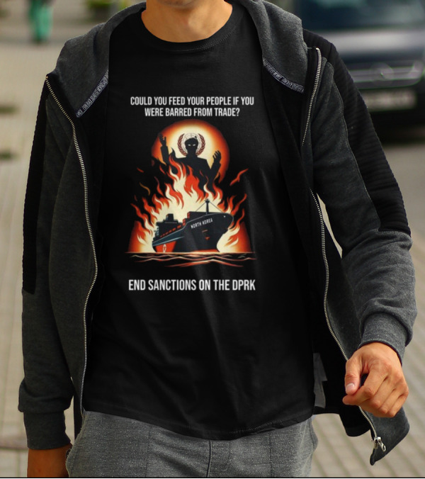 Could You Feed Your People If You Were Barred From Trade End Sanctions On The DPRK North Korea Ship And Flames T-Shirt