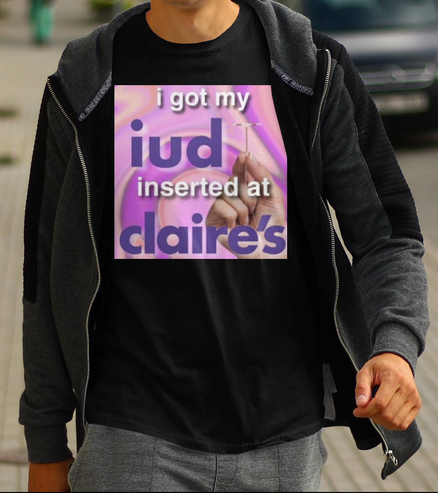 I Got My Iud Inserted At Claire's T-Shirt
