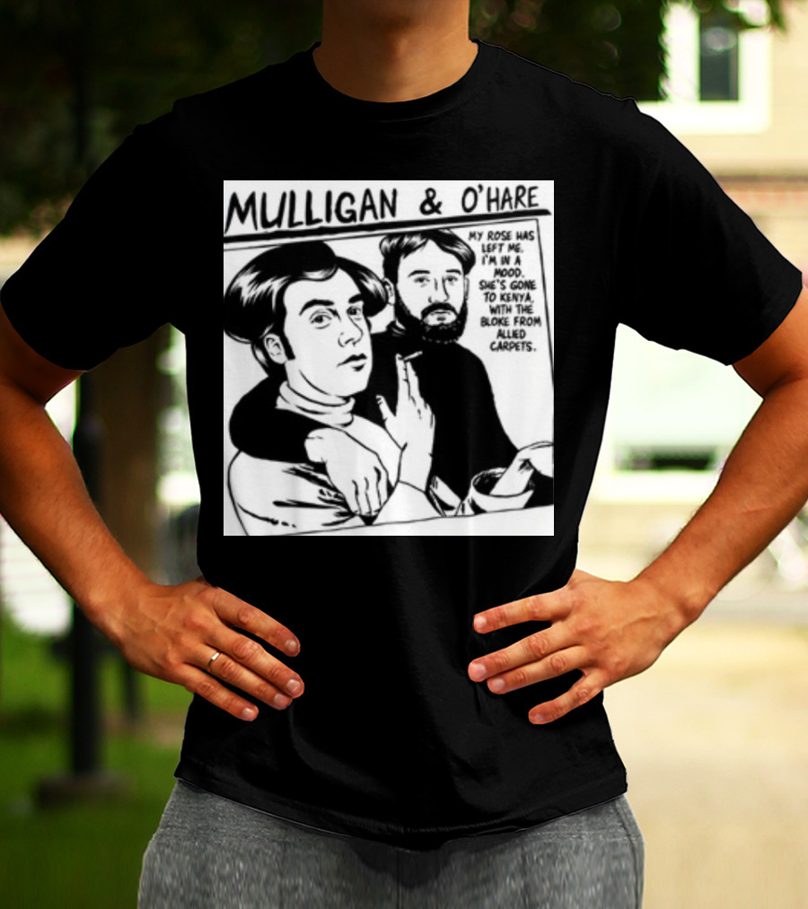 Mulligan And O'Hare My Rose Has Left Me For Kenya With The Bloke From Allied Carpets T-Shirt