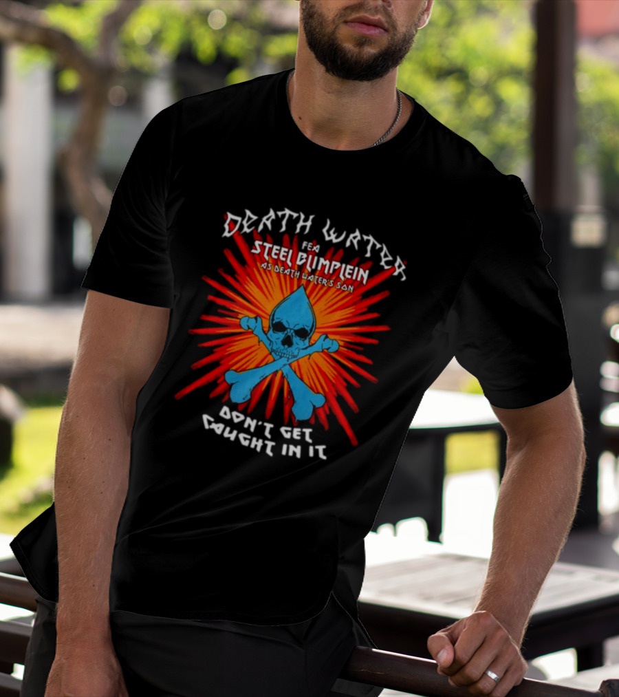 Death Water Feat Steel Blimflein As Death Water's Son Don't Get Caught In It T-Shirt