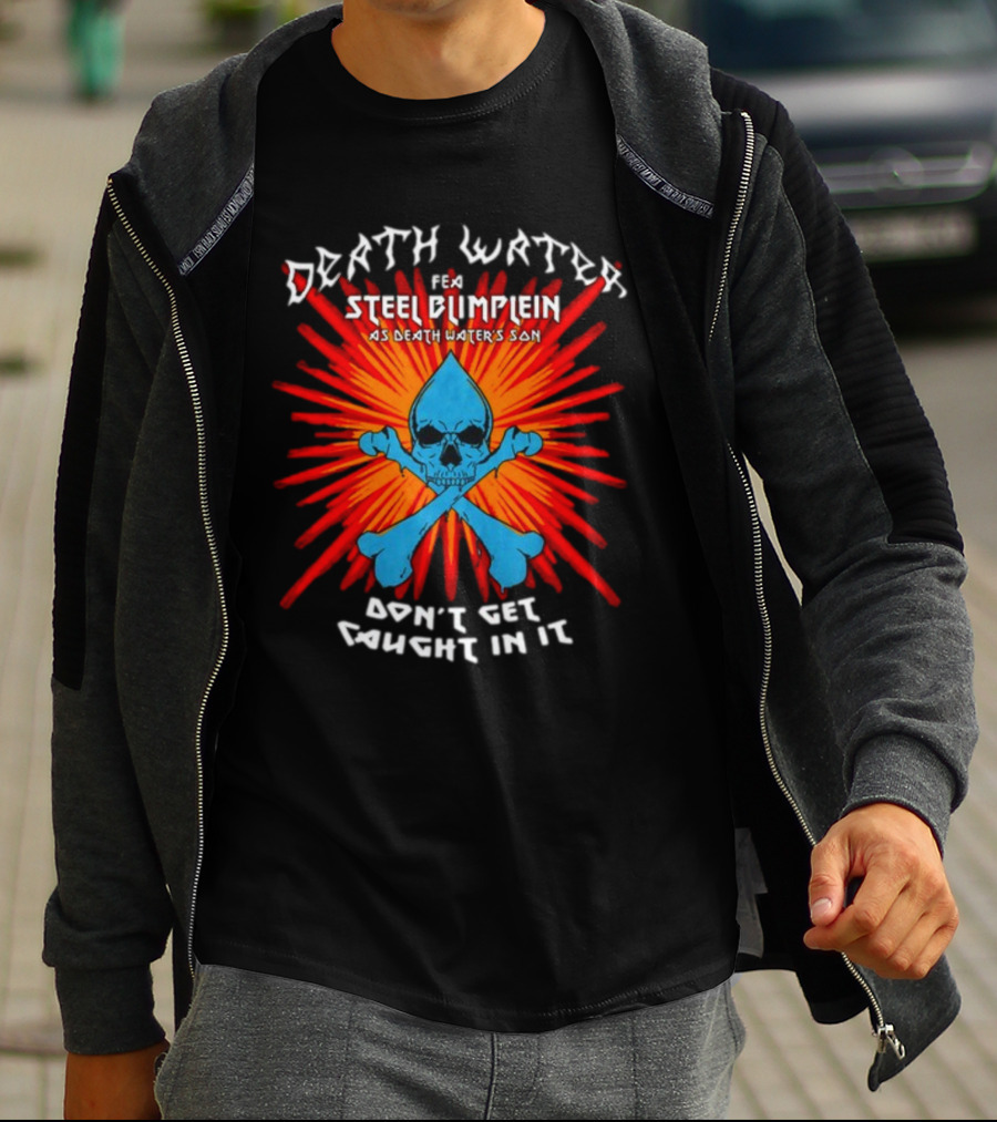 Death Water Feat Steel Blimflein As Death Water's Son Don't Get Caught In It T-Shirt