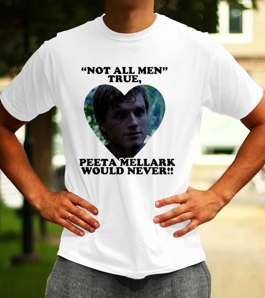 Not All Men True Peeta Mellark Would Never T-Shirt