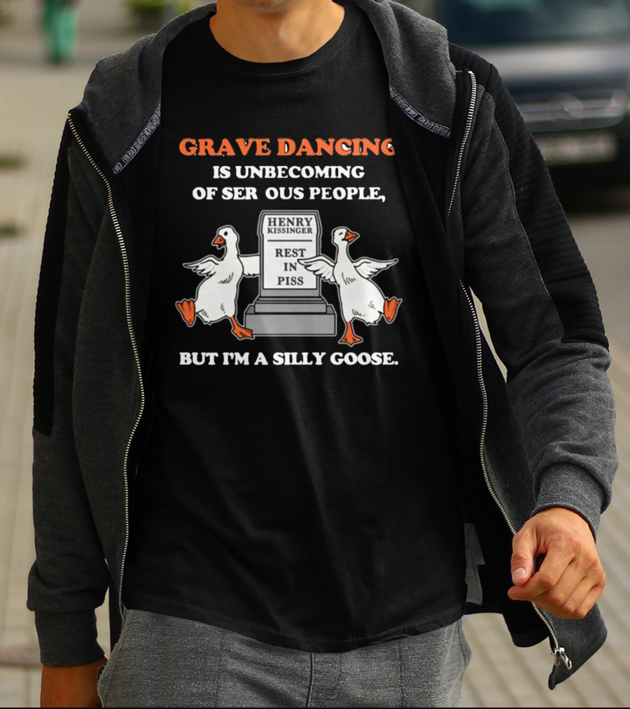 Grave Dancing Is Unbecoming Of Serious People But I'm A Silly Goose Henry Kissinger Rest In Piss Tombstone With Dancing Geese T-Shirt