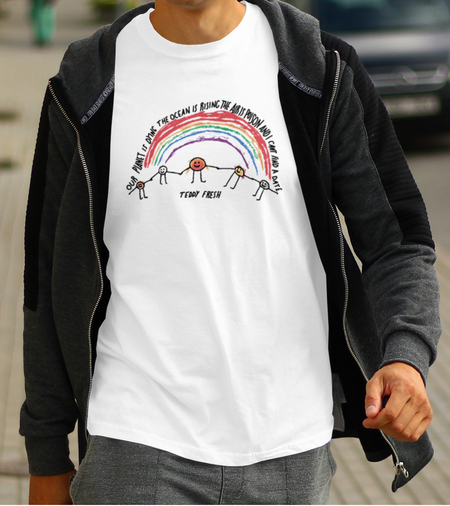 Our Planet Is Dying The Ocean Is Rising The Air Is Poison And I Can't Find A Date Teddy Fresh Rainbow Stick Figures T-Shirt