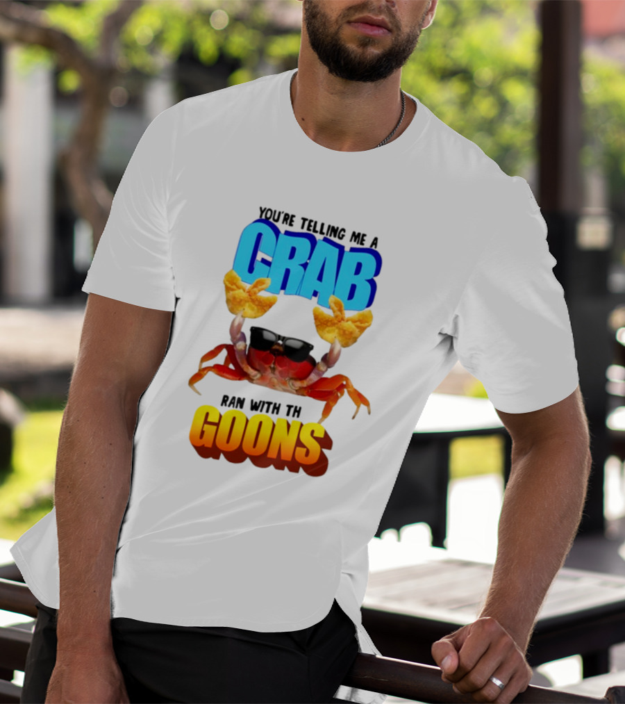 Gotfunny You're Telling Me A Crab Ran With These Goons Sunglasses Snack Hands T-Shirt