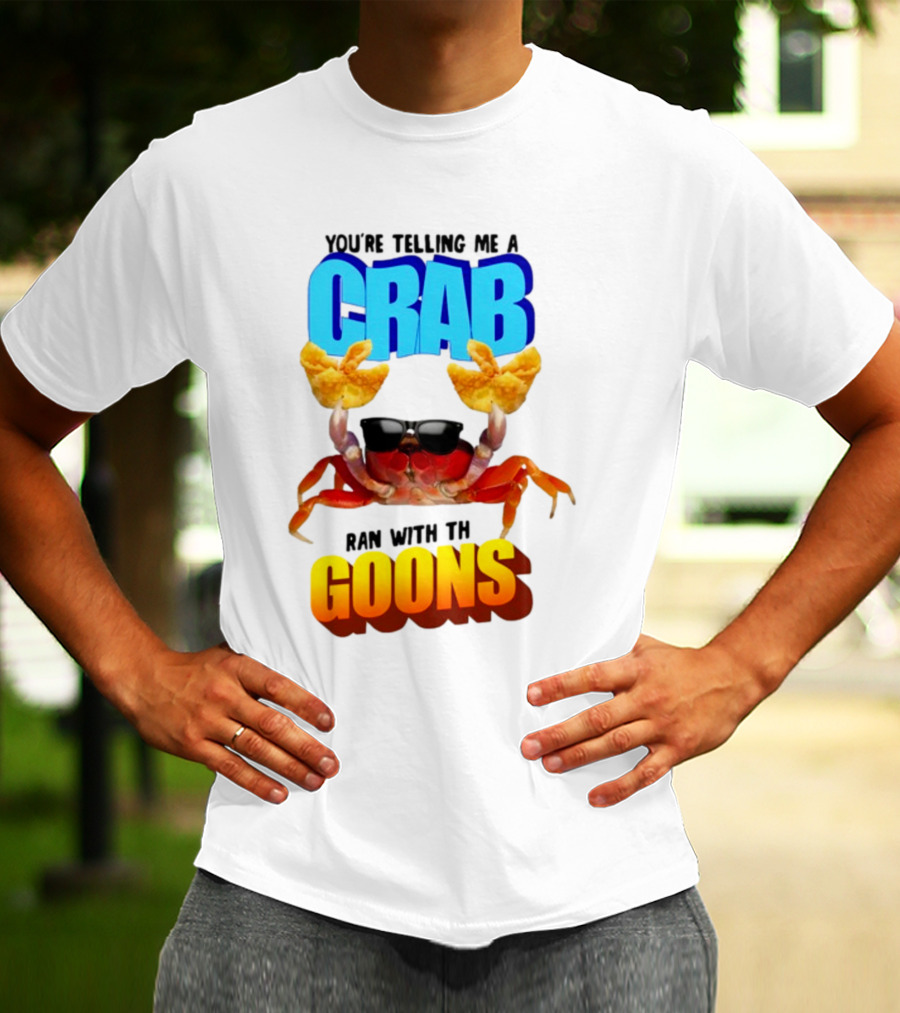 Gotfunny You're Telling Me A Crab Ran With These Goons Sunglasses Snack Hands T-Shirt