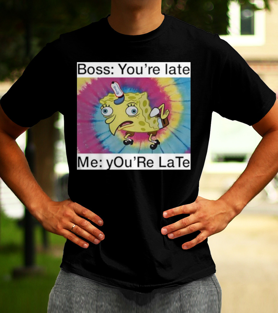 Boss You’re Late Me You’re Late SpongeBob Tie-Dye Mocking Meme T-Shirt