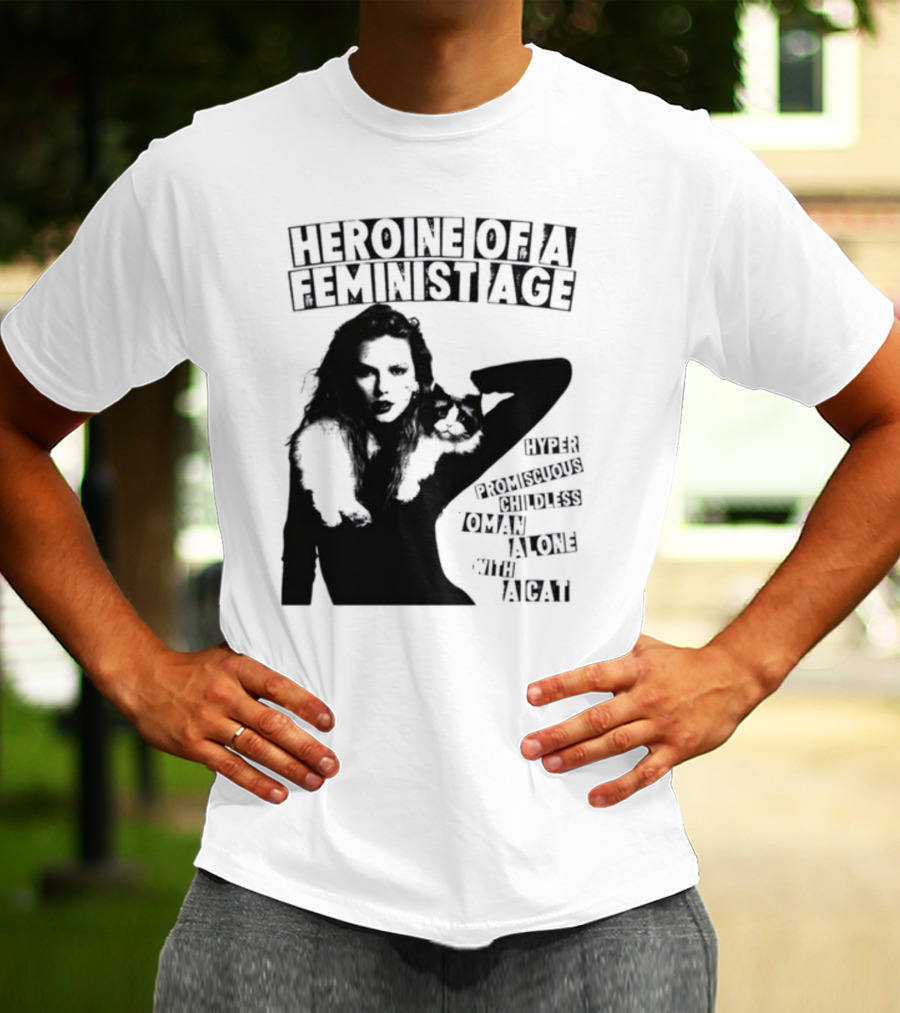 Heroine Of A Feminist Age Hyper Promiscuous Childless Woman Alone With A Cat T-Shirt