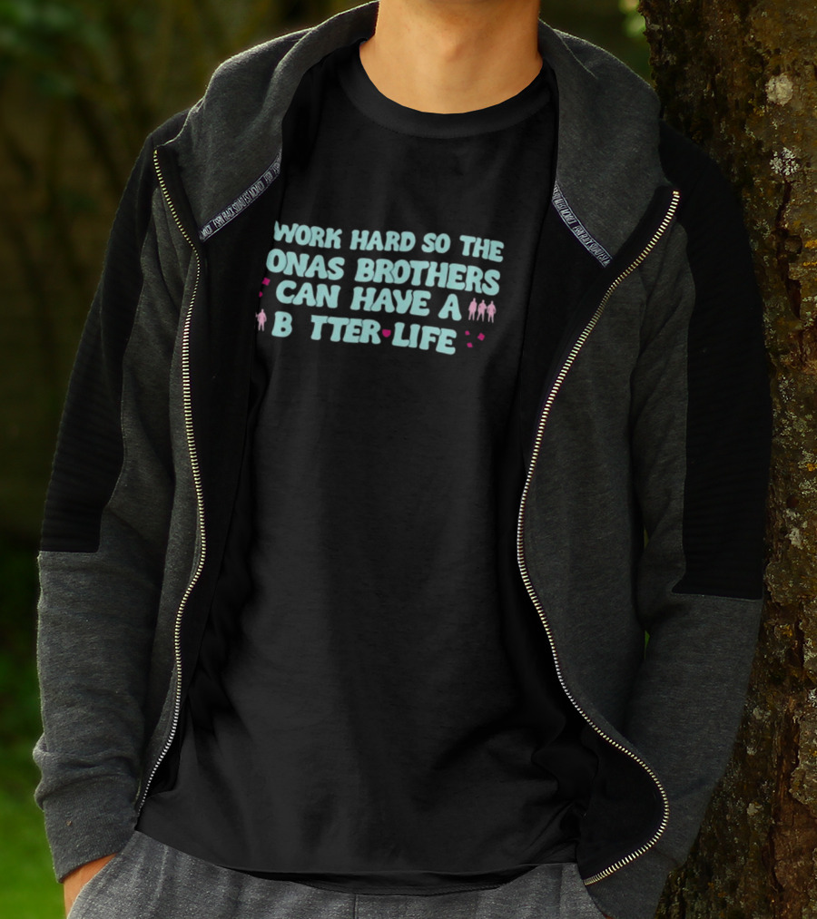 I Work Hard So The Jonas Brothers Can Have A Better Life T-Shirt
