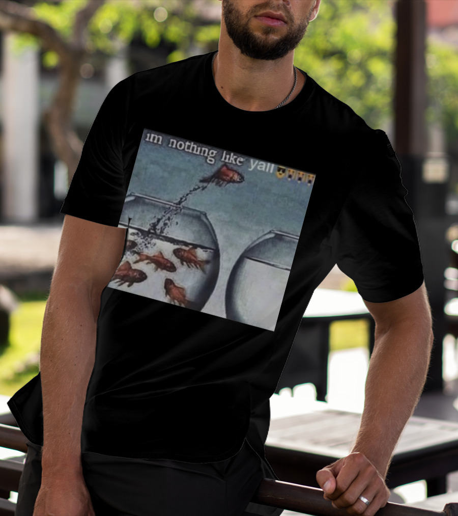 I'm Nothing Like Y'all Fish Jumping Out Of Bowl Emoji T-Shirt