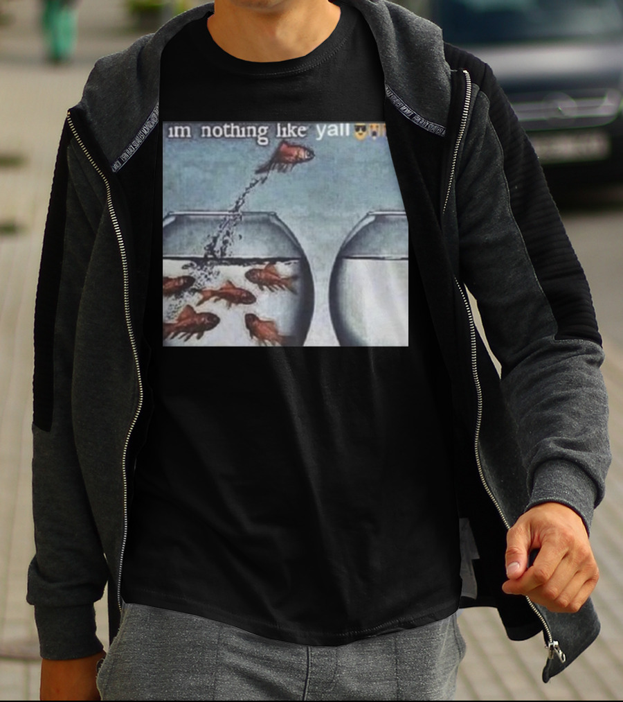 I'm Nothing Like Y'all Fish Jumping Out Of Bowl Emoji T-Shirt