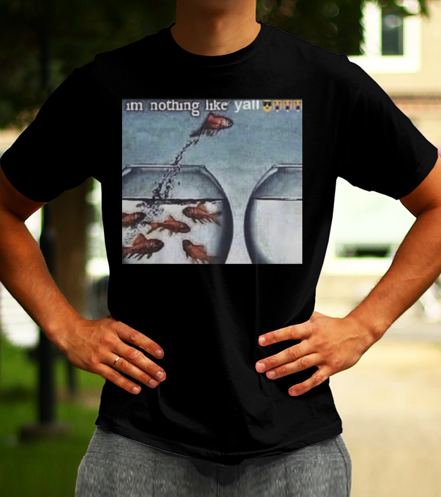 I'm Nothing Like Y'all Fish Jumping Out Of Bowl Emoji T-Shirt
