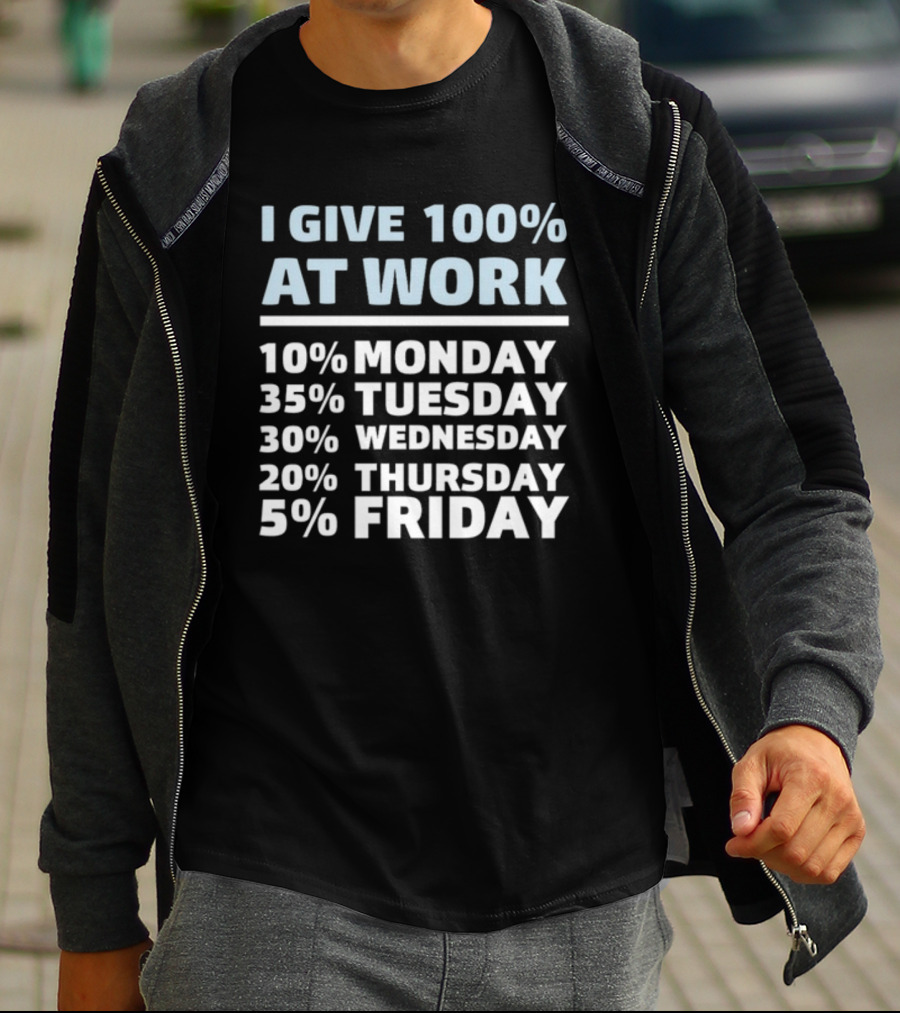 I Give 100% At Work 10% Monday 35% Tuesday 30% Wednesday 20% Thursday 5% Friday Humorous Workweek Breakdown T-Shirt