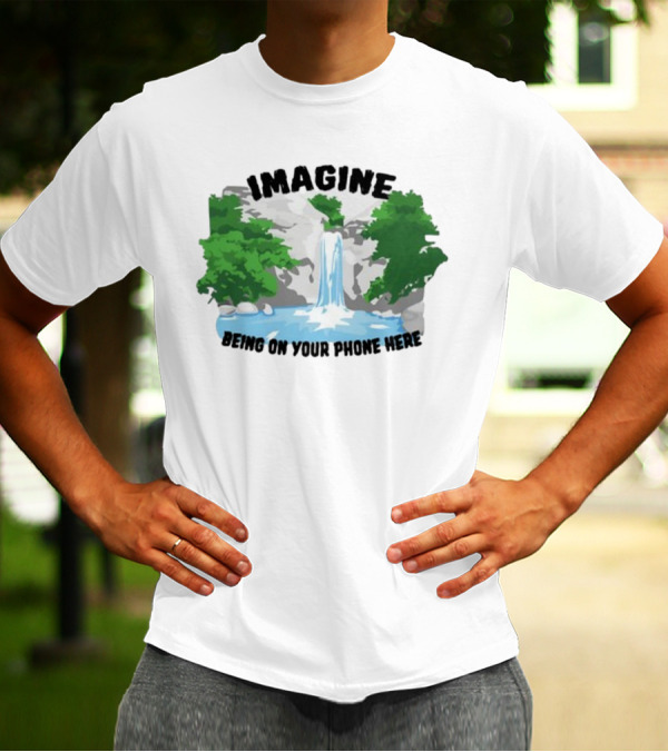 Imagine Being On Your Phone Here Waterfall Nature Scene T-Shirt