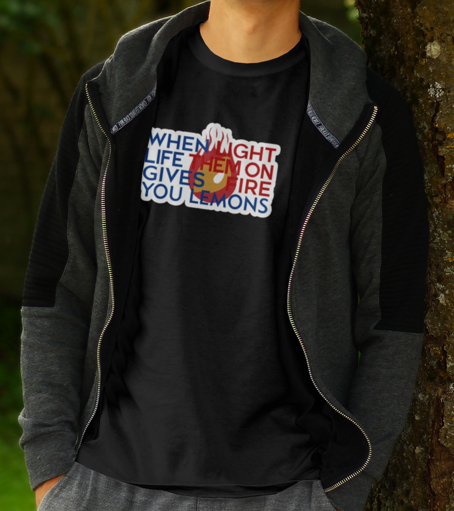 WHEN LIGHT LIFE THEM ON FIRE GIVES YOU LEMONS T-Shirt