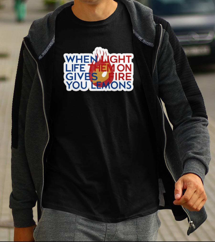 WHEN LIGHT LIFE THEM ON FIRE GIVES YOU LEMONS T-Shirt