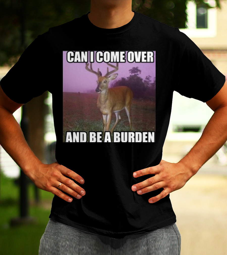Whotfisjovana Can I Come Over And Be A Burden Funny Deer Meme T-Shirt