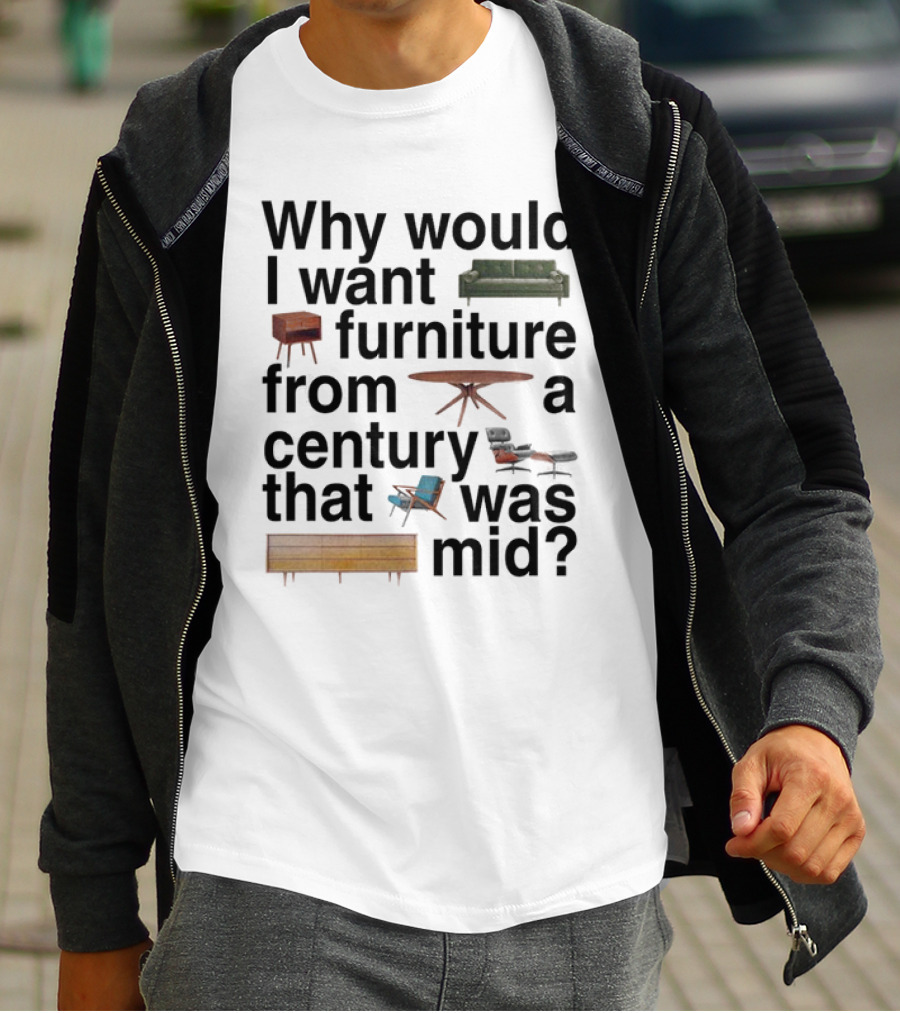 Why Would I Want Furniture From A Century That Was Mid Couch Table Armchair Sideboard T-Shirt