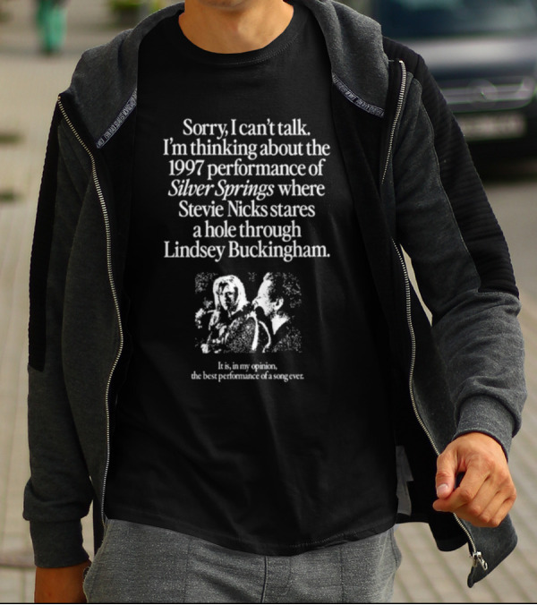 Sorry I Can't Talk I'm Thinking About The 1997 Performance Of Silver Springs Where Stevie Nicks Stares A Hole Through Lindsey Buckingham T-Shirt