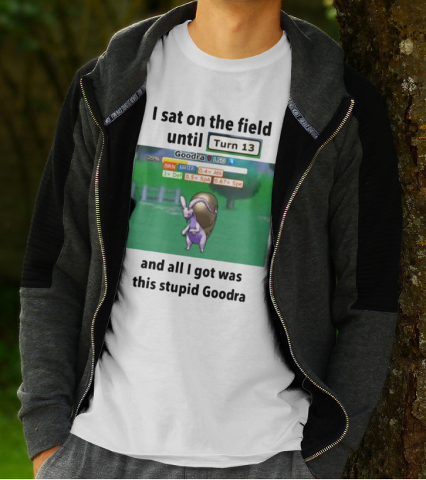 I Sat On The Field Until Turn 13 And All I Got Was This Stupid Goodra Profshroomish T-Shirt