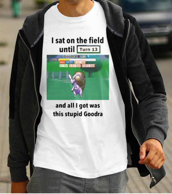 I Sat On The Field Until Turn 13 And All I Got Was This Stupid Goodra Profshroomish T-Shirt