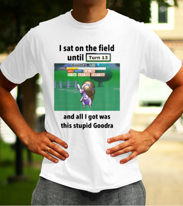 I Sat On The Field Until Turn 13 And All I Got Was This Stupid Goodra Profshroomish T-Shirt