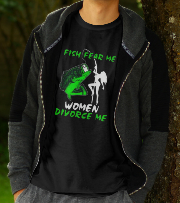 Fish Fear Me Women Divorce Me Fisherman Humor T-Shirt