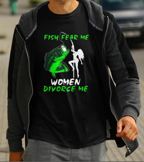 Fish Fear Me Women Divorce Me Fisherman Humor T-Shirt
