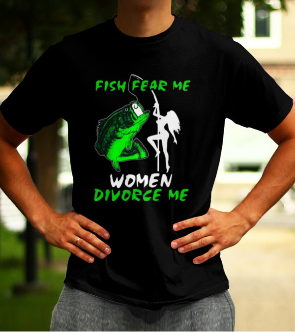 Fish Fear Me Women Divorce Me Fisherman Humor T-Shirt