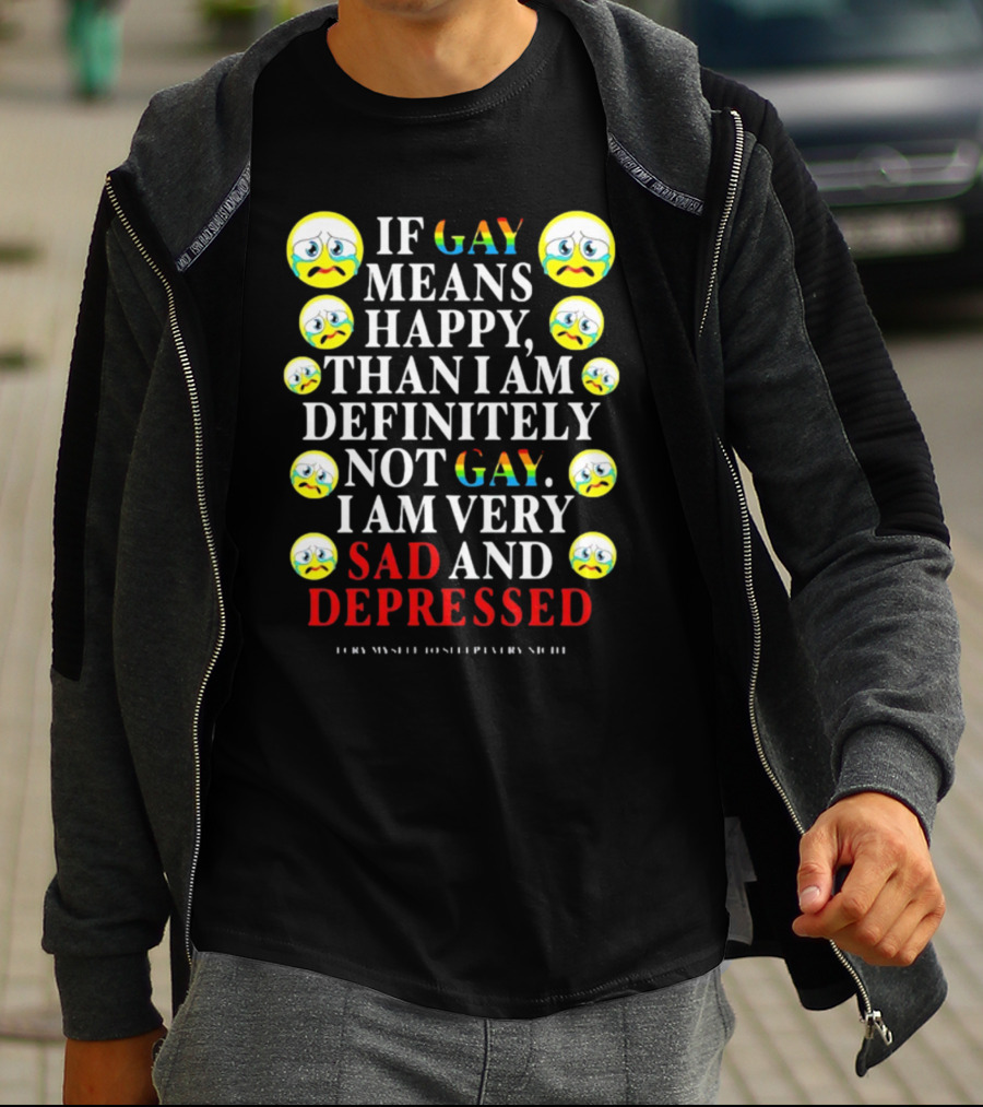 Teenhearts If Gay Means Happy Than I Am Definitely Not Gay I Am Very Sad And Depressed Emoji Faces T-Shirt
