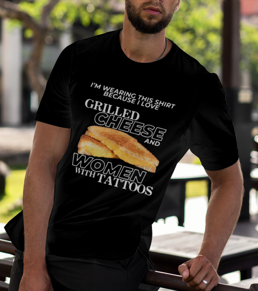 I'm Wearing This Because I Love Grilled Cheese And Women With Tattoos T-Shirt