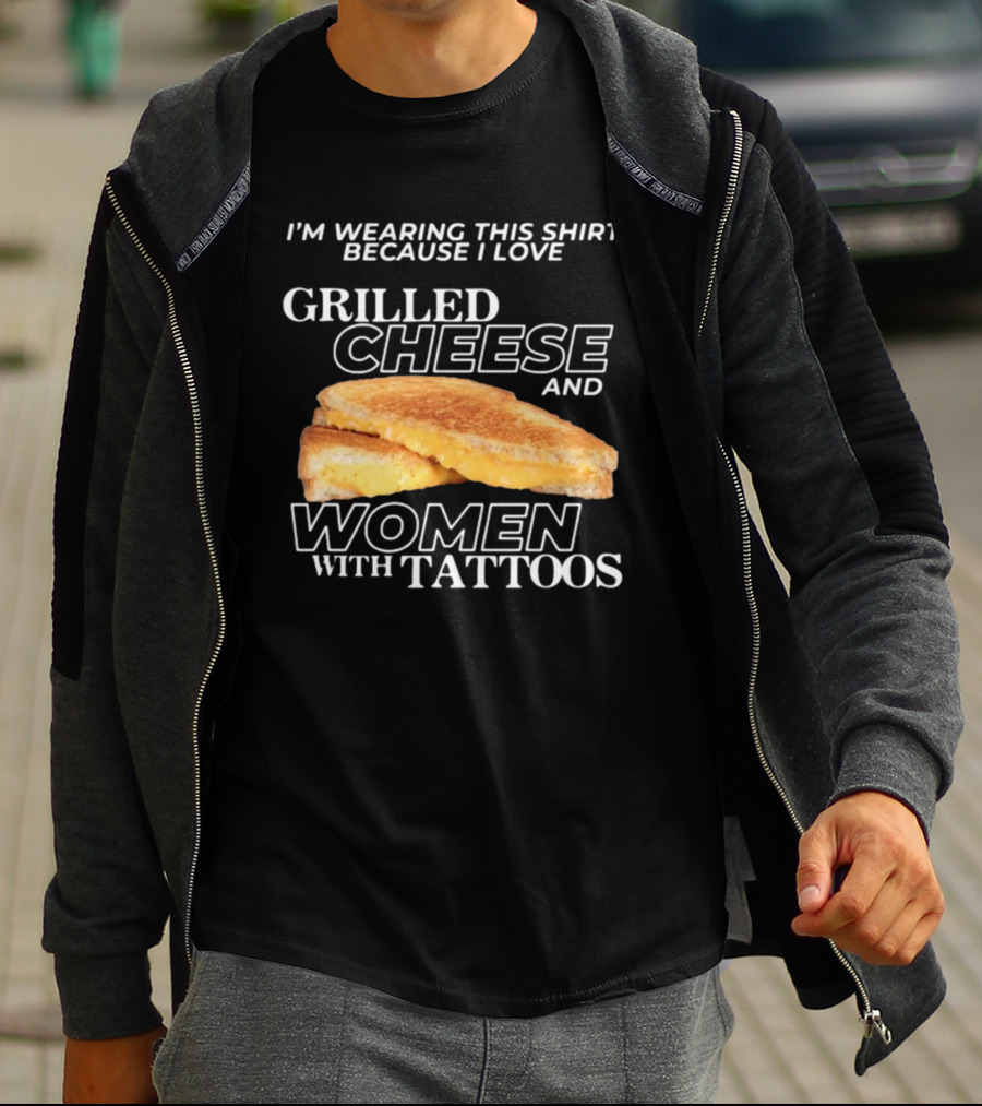 I'm Wearing This Because I Love Grilled Cheese And Women With Tattoos T-Shirt