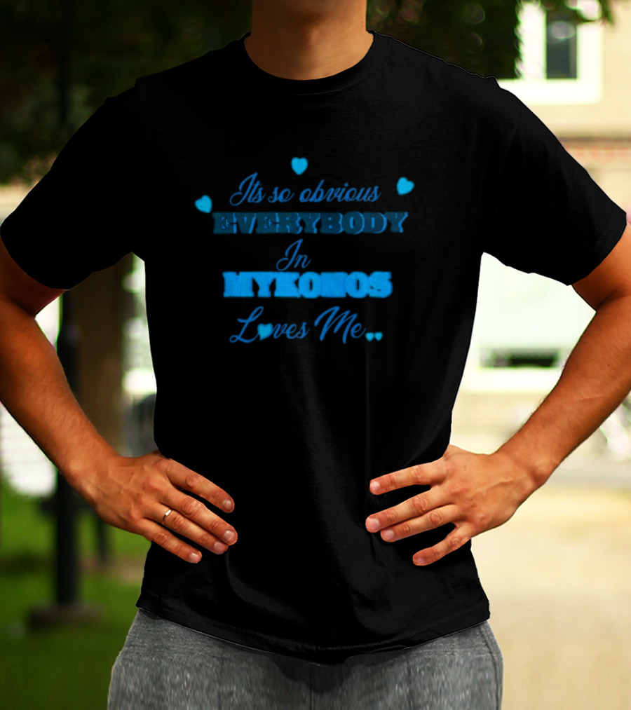 Its So Obvious Everybody In Mykonos Loves Me Hearts T-Shirt