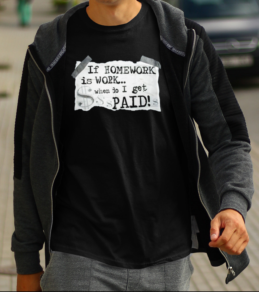 If Homework Is Work When Do I Get Paid Dollar Sign Question T-Shirt