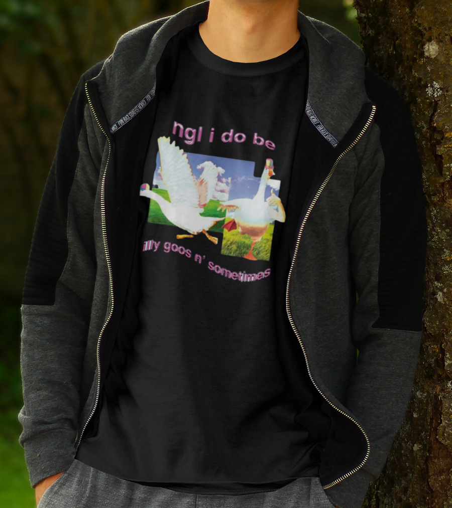Ngl I Do Be Silly Goosin' Sometimes Goose Humor Fun Playful T-Shirt