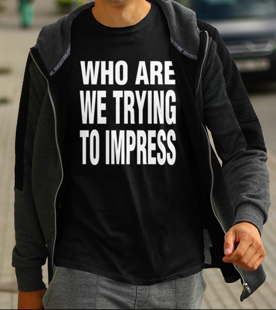 Who Are We Trying To Impress Text T-Shirt