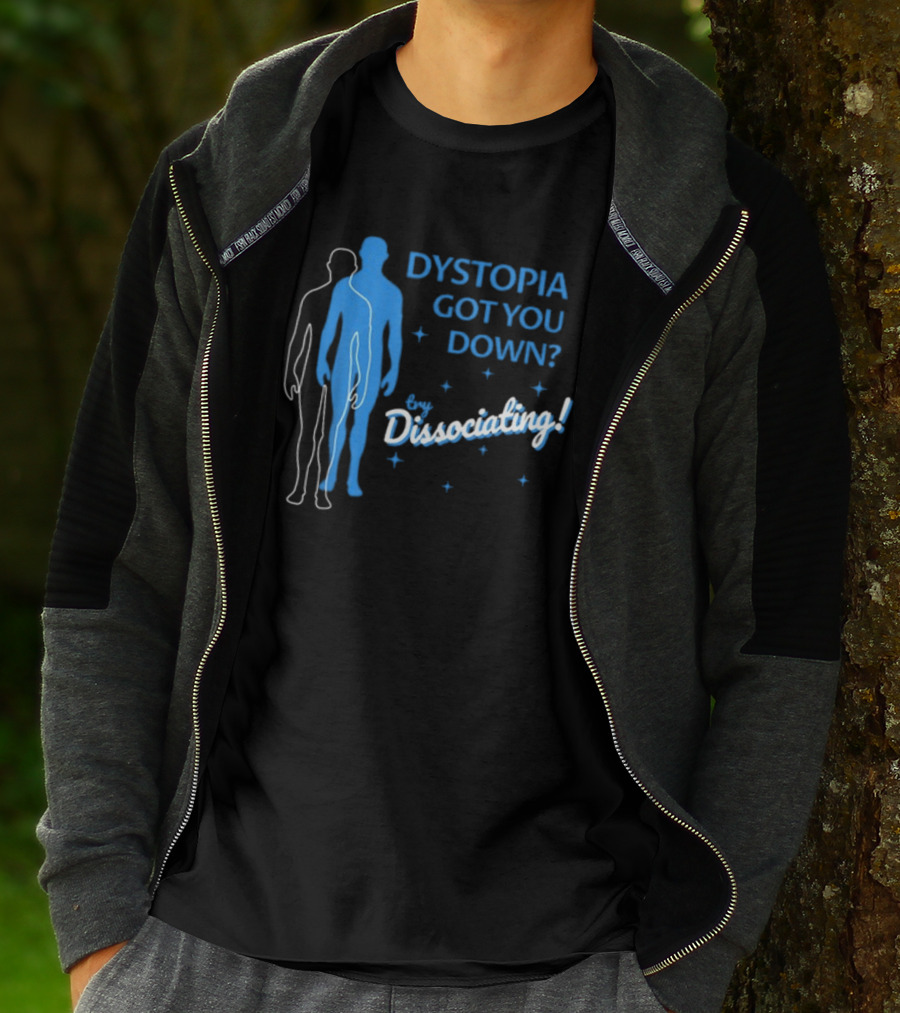 Dystopia Got You Down Try Dissociating T-Shirt