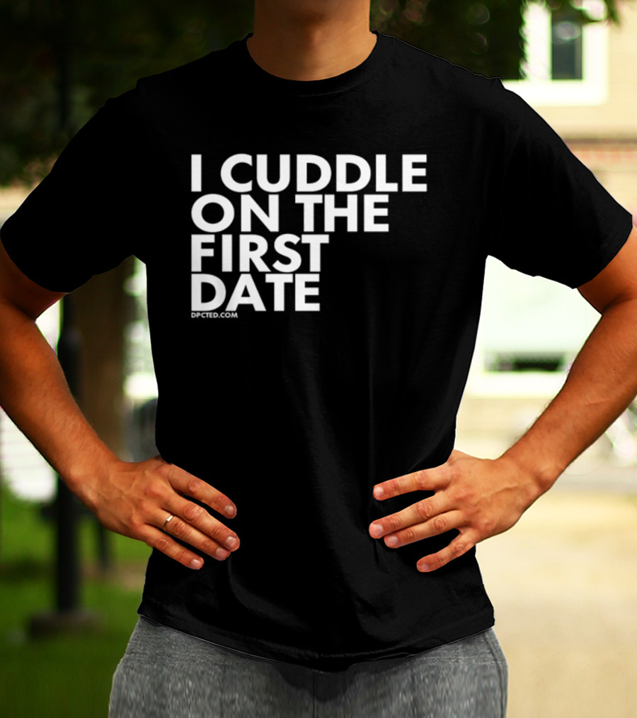 I Cuddle On The First Date Dpcted.com T-Shirt