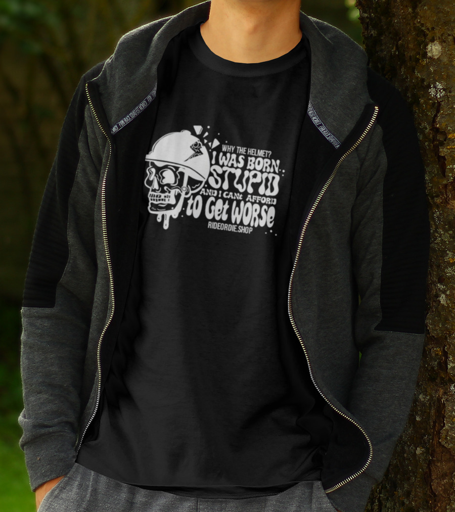 Why The Helmet I Was Born Stupid And I Cant Afford To Get Worse RideOrDie.shop T-Shirt